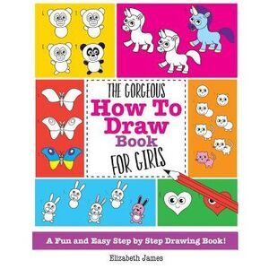 The Gorgeous How To Draw Book for Girls -- Elizabeth James
